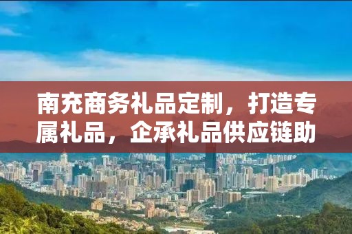 南充商务礼品定制，打造专属礼品，企承礼品供应链助力商务往来
